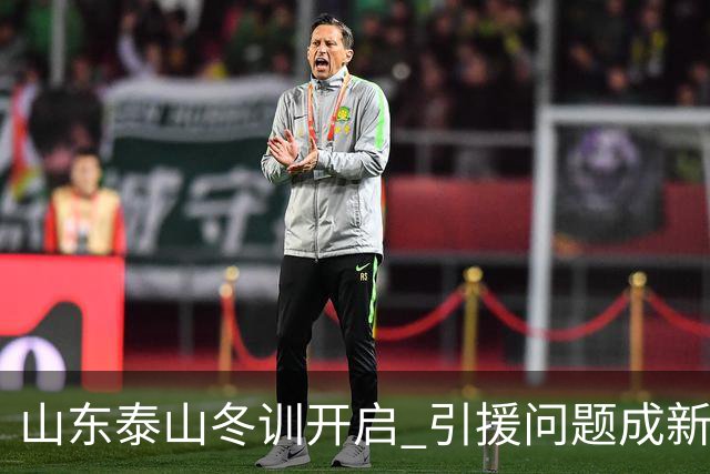 山东泰山冬训开启 引援问题成新赛季备战核心困难